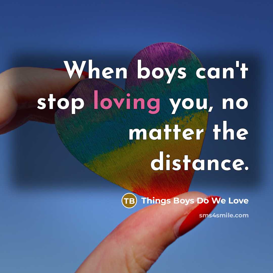 “When boys can't stop loving you, no matter the distance.” quote by Things Boys Do We Love