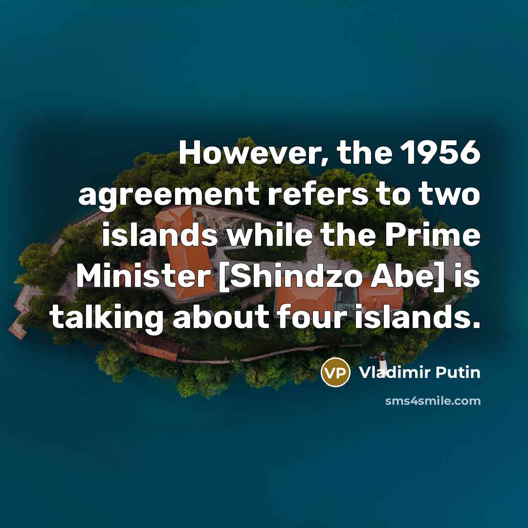 “However, the 1956 agreement refers to two islands while the…” quote by Vladimir Putin
