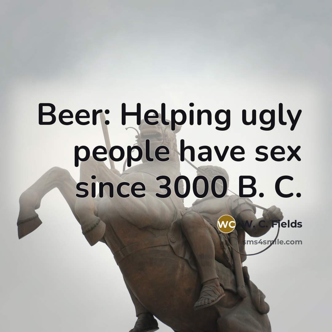 “Beer: Helping ugly people have sex since 3000 B. C.…” quote by W. C. Fields