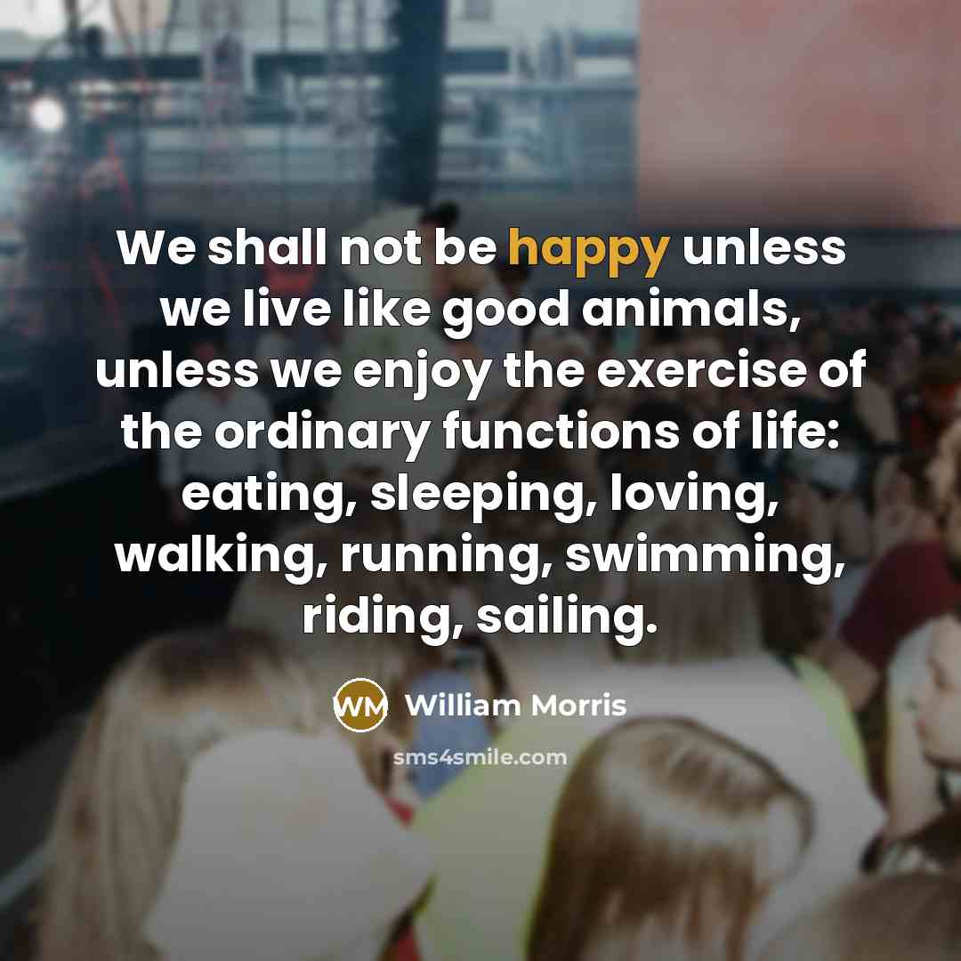 “We shall not be happy unless we live like good…” quote by William Morris