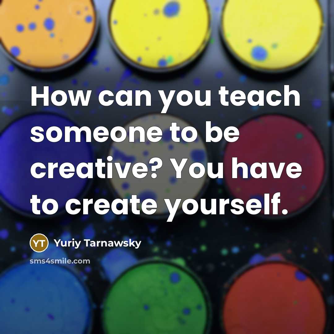 “How can you teach someone to be creative? You have…” quote by Yuriy Tarnawsky