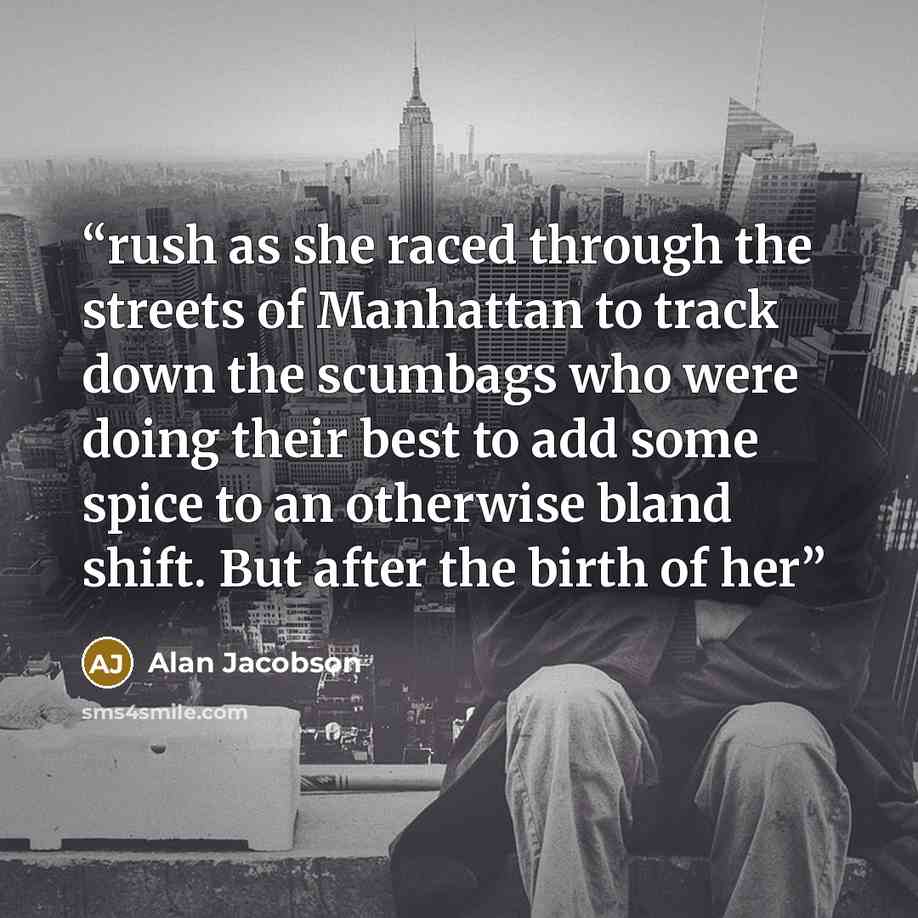 “rush as she raced through the streets of Manhattan to track down the scumbags who were doing their best to add some spice to an otherwise bland shift. But after the birth of her” quote by Alan Jacobson