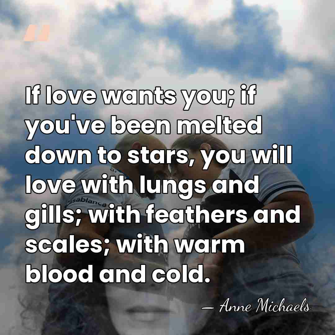 If love wants you; if you've been melted down to stars, you&hellip; - Anne Michaels
