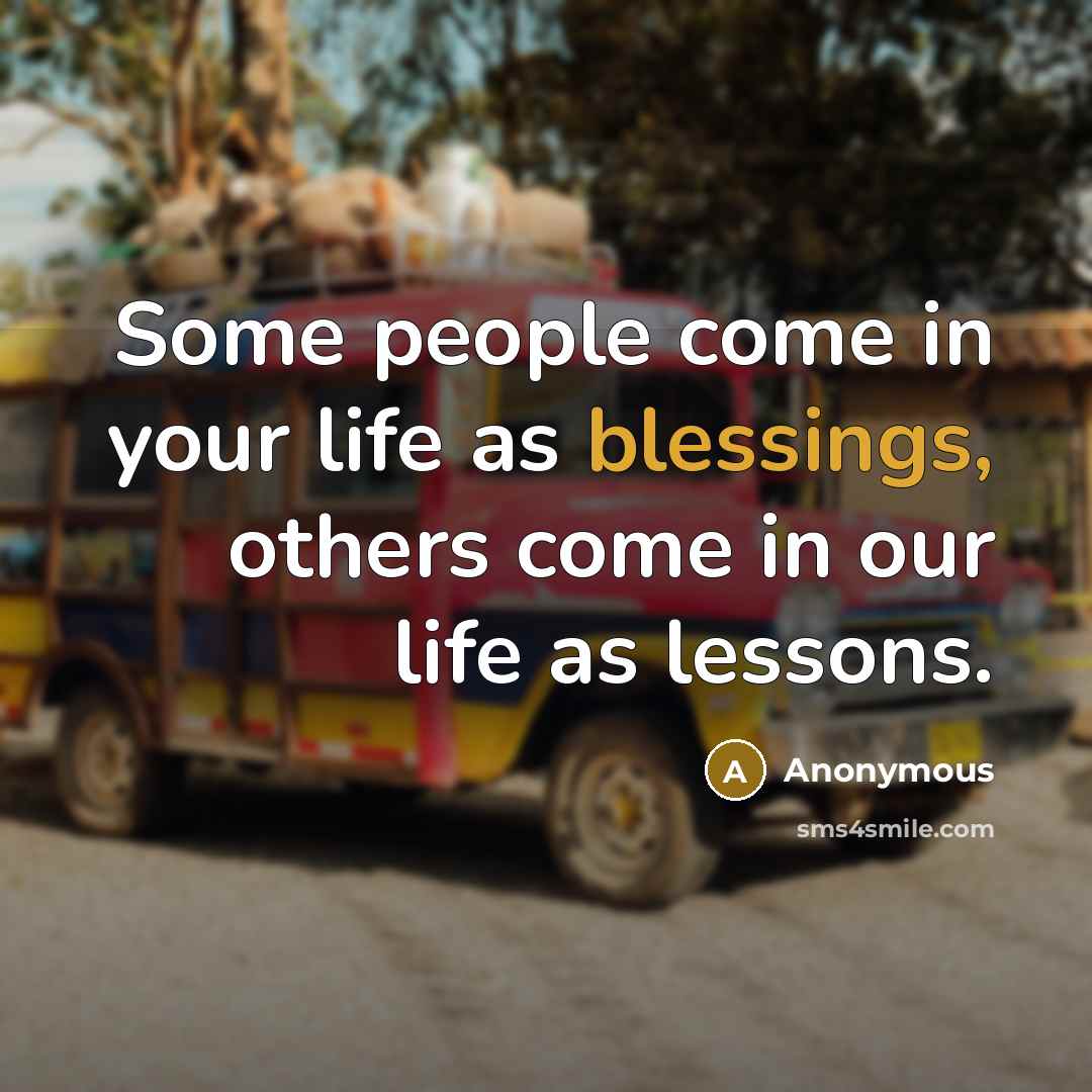 “Some people come in your life as blessings, others come…” quote by Anonymous