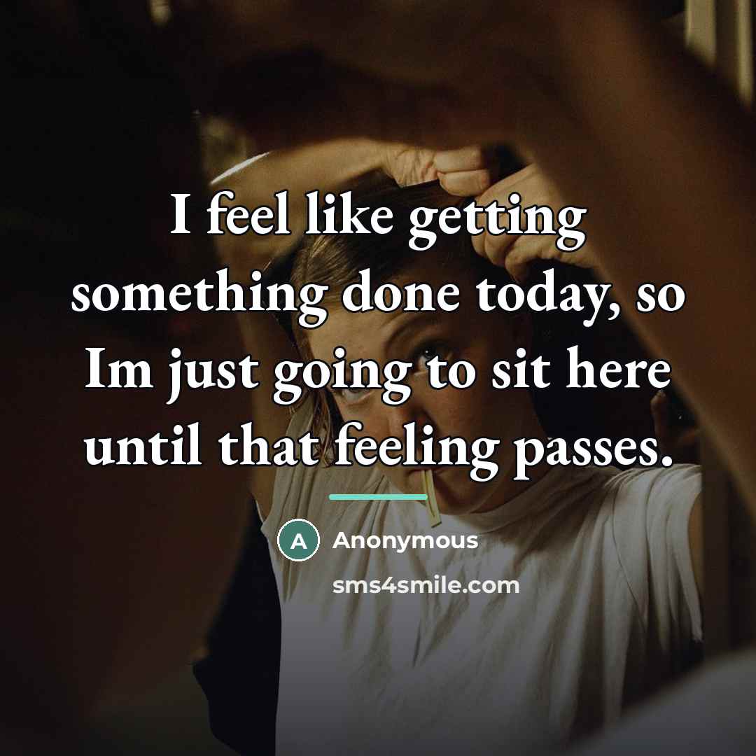 “I feel like getting something done today, so Im just…” quote by Anonymous