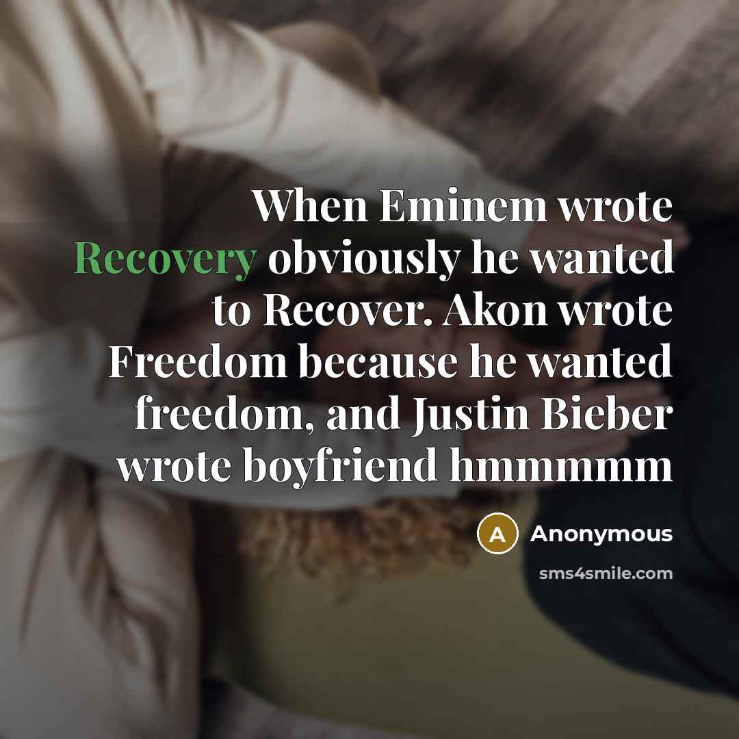 “When Eminem wrote Recovery obviously he wanted to Recover. Akon wrote Freedom because he wanted freedom, and Justin Bieber wrote boyfriend hmmmmm” quote by Anonymous