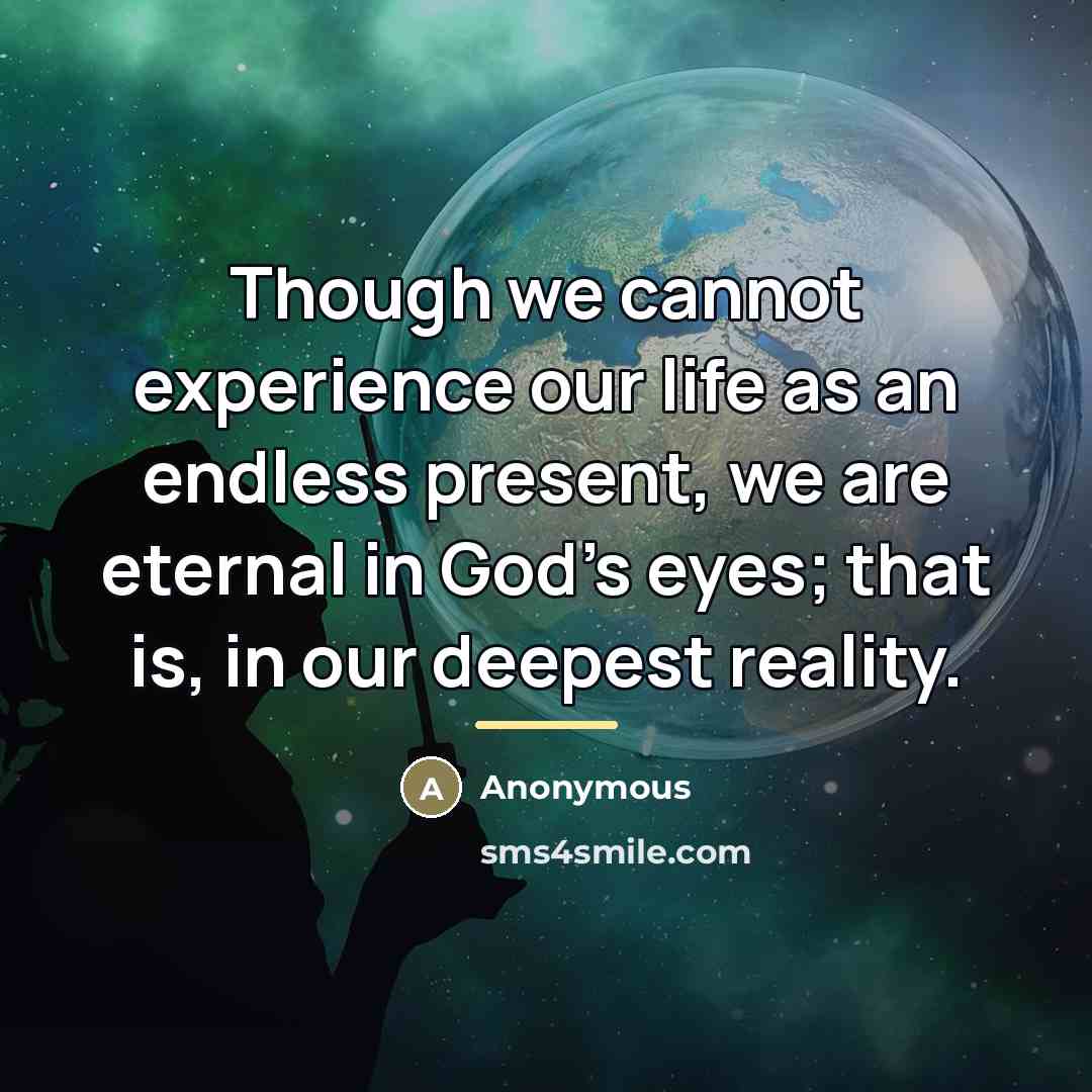 “Though we cannot experience our life as an endless present,…” quote by Anonymous