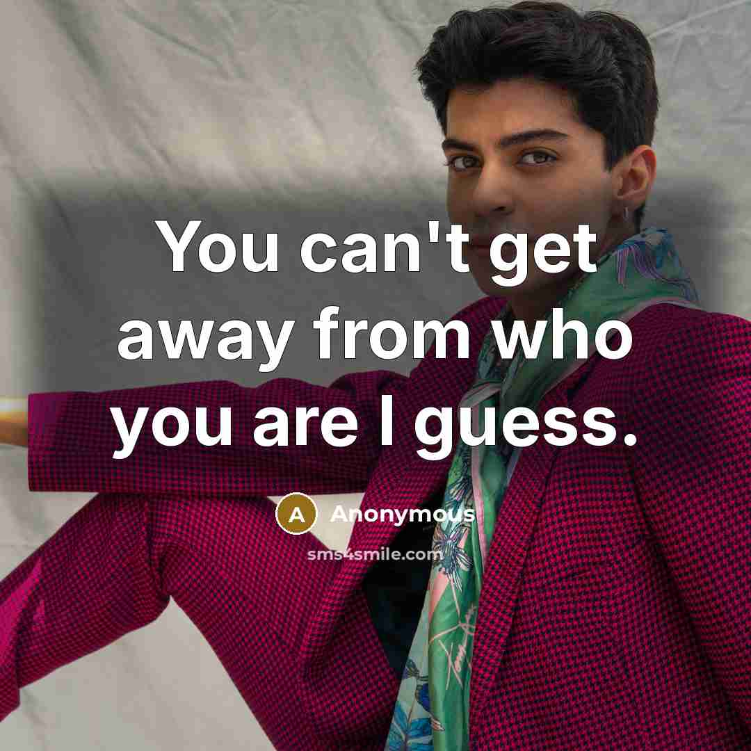 “You can't get away from who you are I guess.…” quote by Anonymous