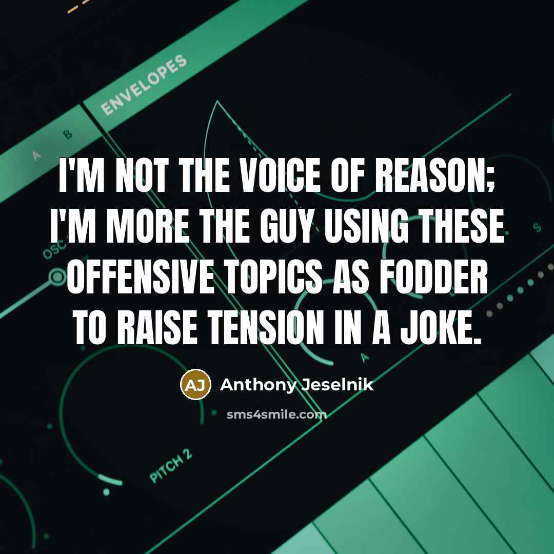 “I'm not the voice of reason; I'm more the guy…” quote by Anthony Jeselnik