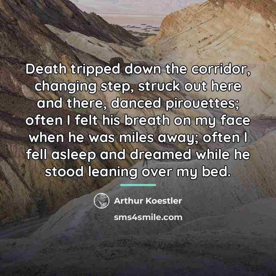 “Death tripped down the corridor, changing step, struck out here…” quote by Arthur Koestler