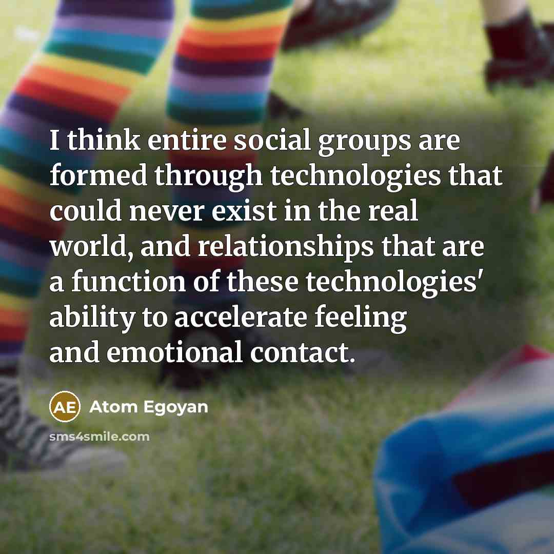 “I think entire social groups are formed through technologies that…” quote by Atom Egoyan