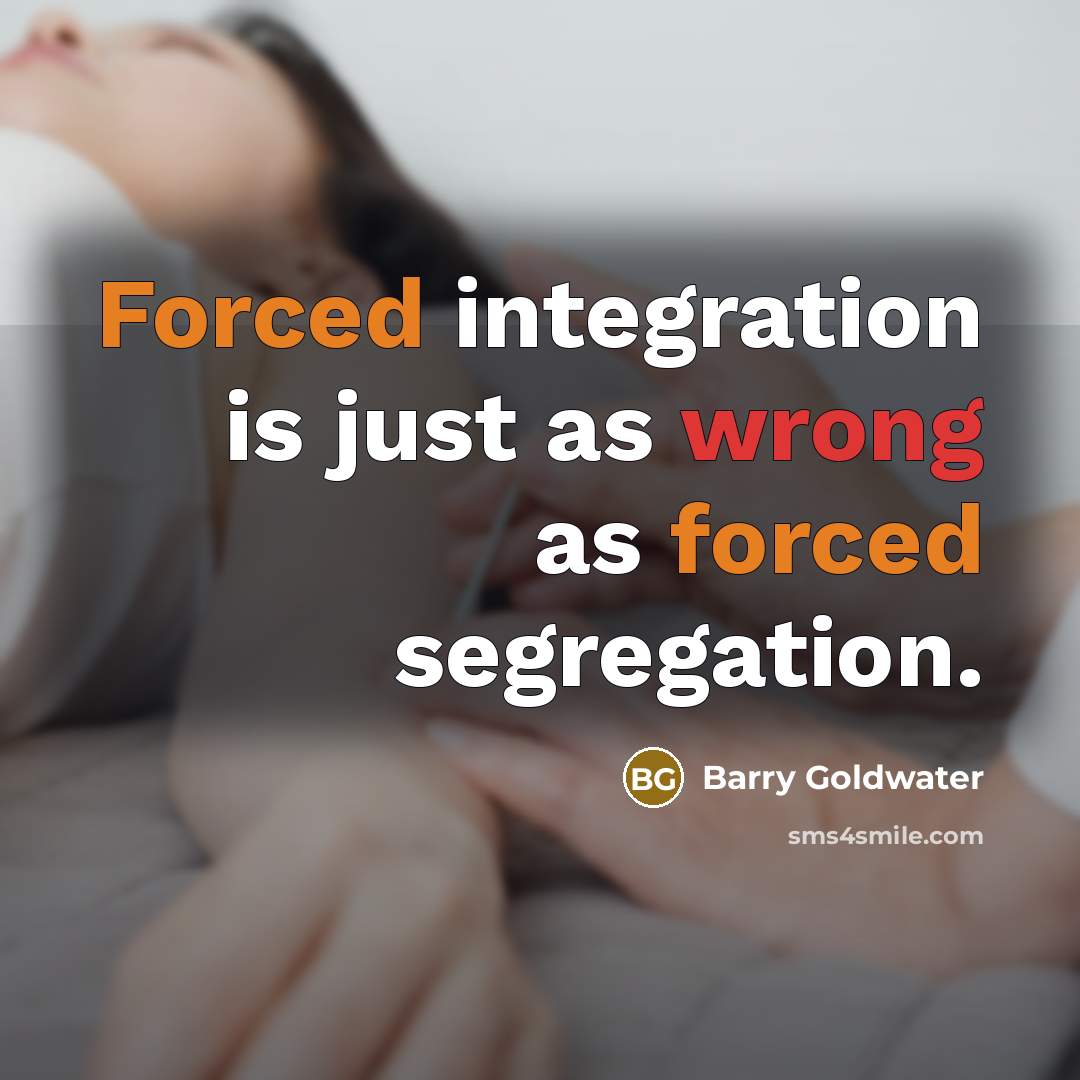 “Forced integration is just as wrong as forced segregation.” quote by Barry Goldwater