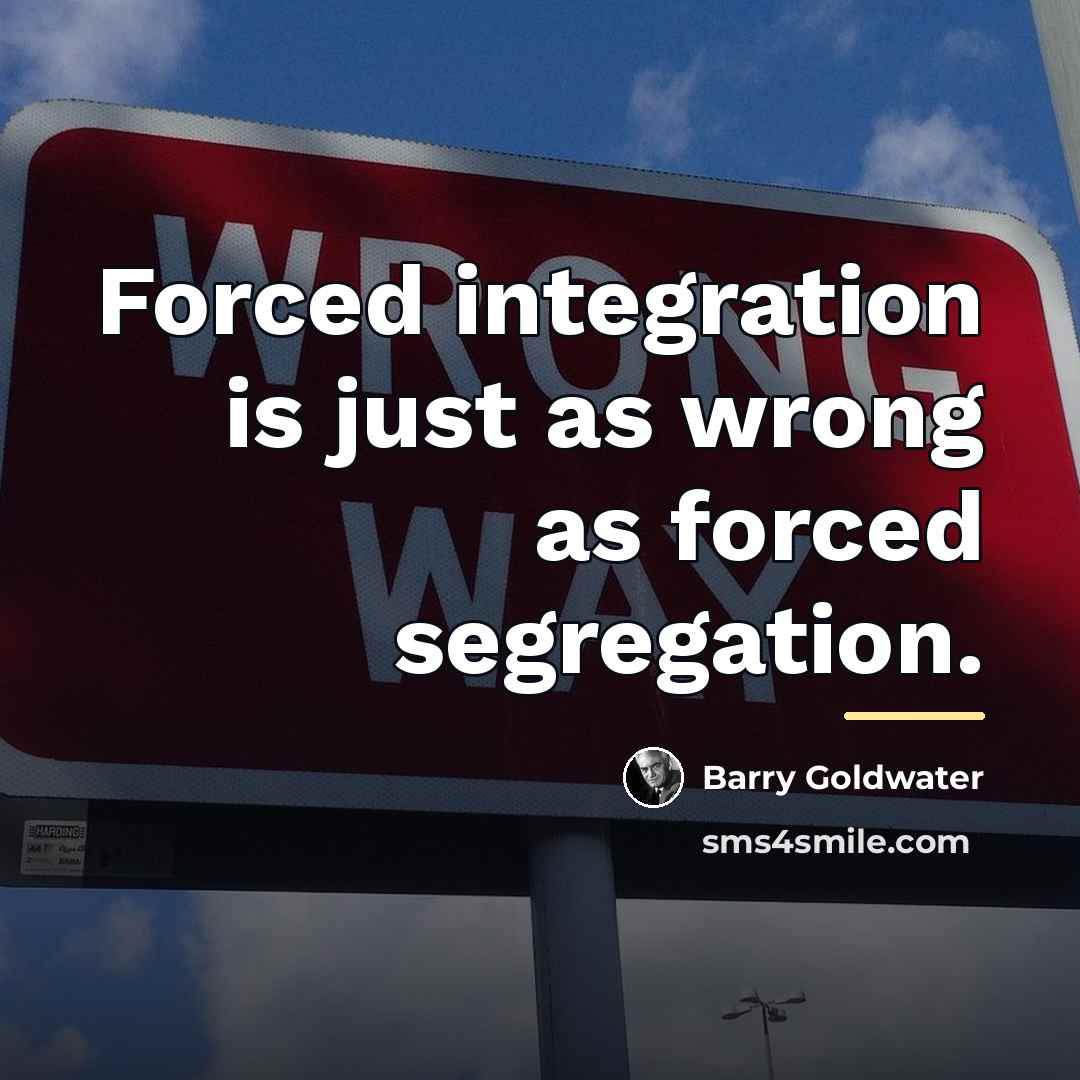 “Forced integration is just as wrong as forced segregation.…” quote by Barry Goldwater