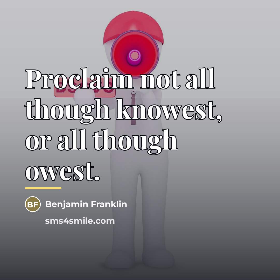 “Proclaim not all though knowest, or all though owest.…” quote by Benjamin Franklin