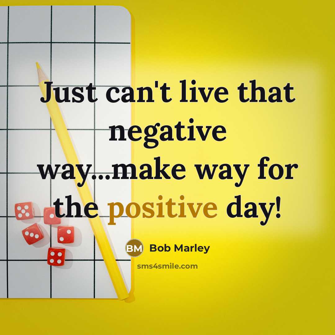 “Just can't live that negative way...make way for the positive day!” quote by Bob Marley