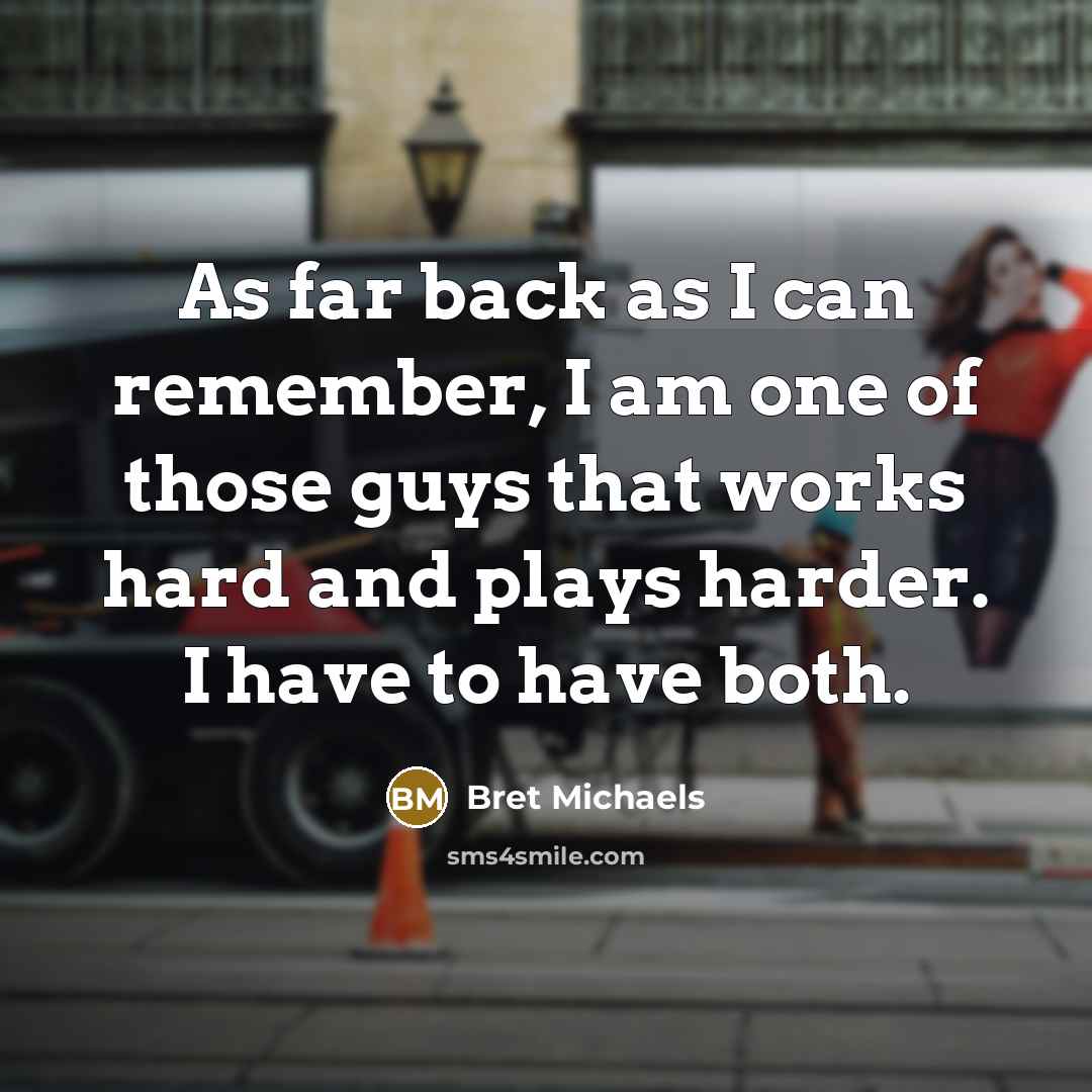 “As far back as I can remember, I am one of those guys that works hard and plays harder. I have to have both.” quote by Bret Michaels