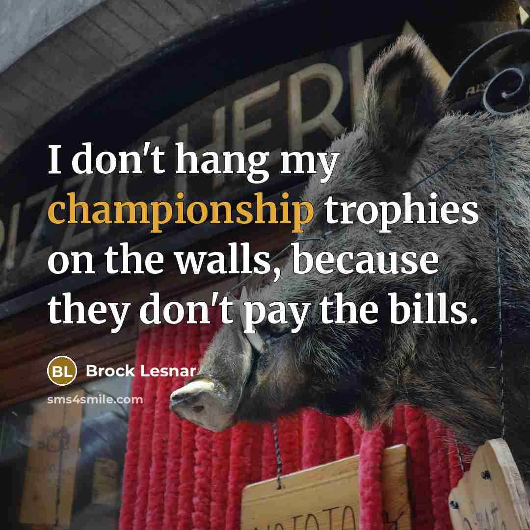 “I don't hang my championship trophies on the walls, because…” quote by Brock Lesnar