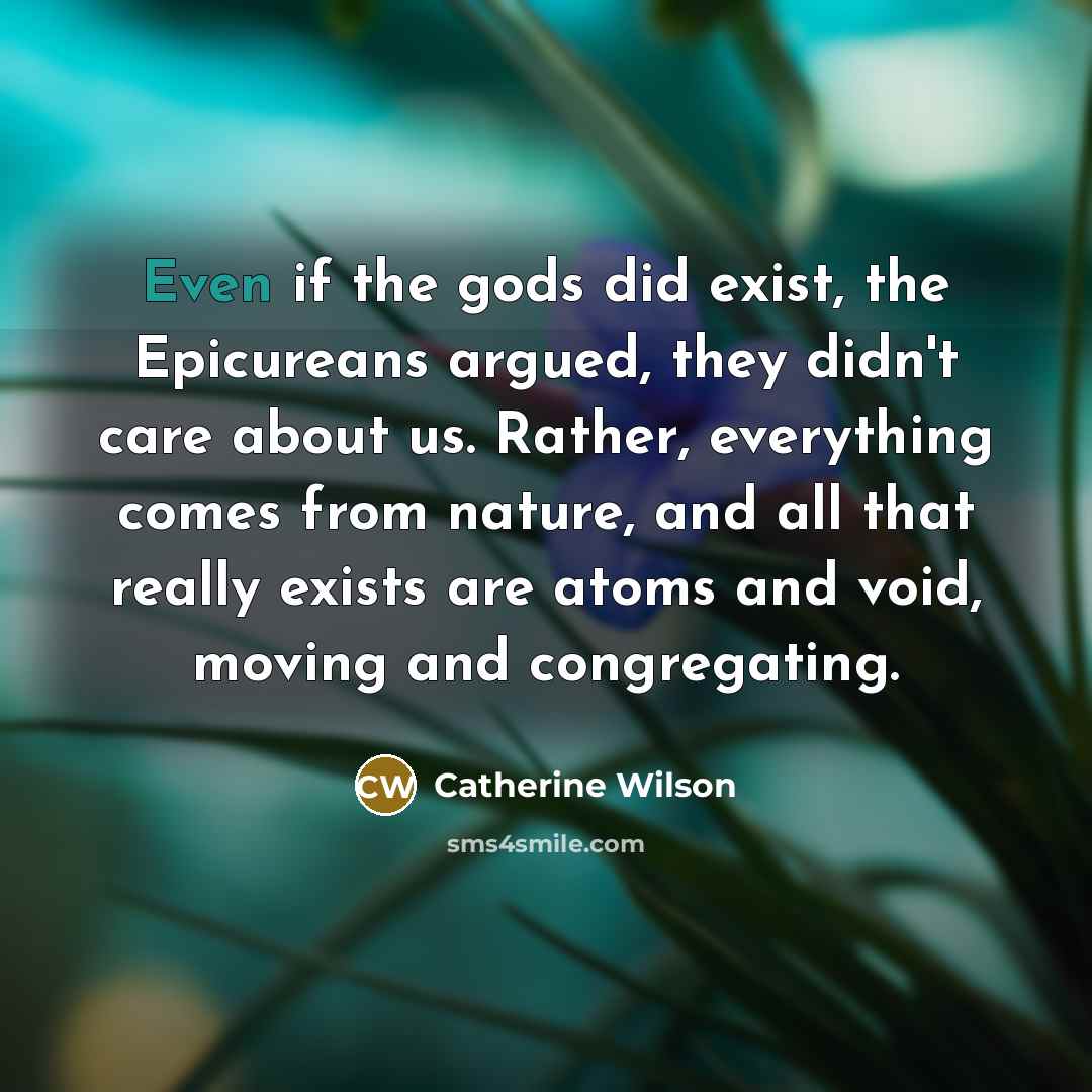 “Even if the gods did exist, the Epicureans argued, they…” quote by Catherine Wilson
