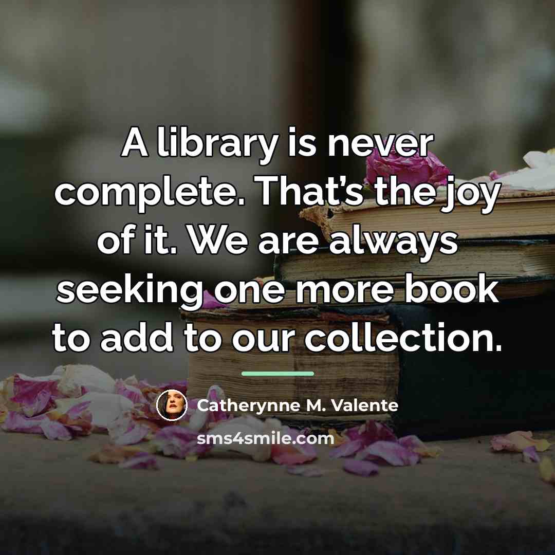 “A library is never complete. That’s the joy of it.…” quote by Catherynne M. Valente