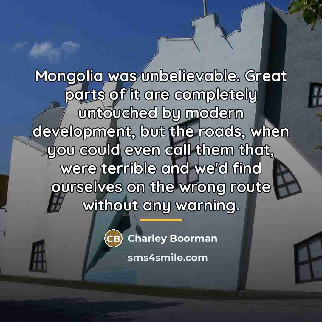 “Mongolia was unbelievable. Great parts of it are completely untouched…” quote by Charley Boorman