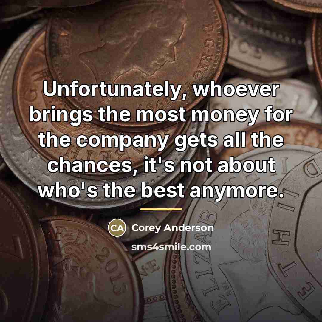 “Unfortunately, whoever brings the most money for the company gets…” quote by Corey Anderson