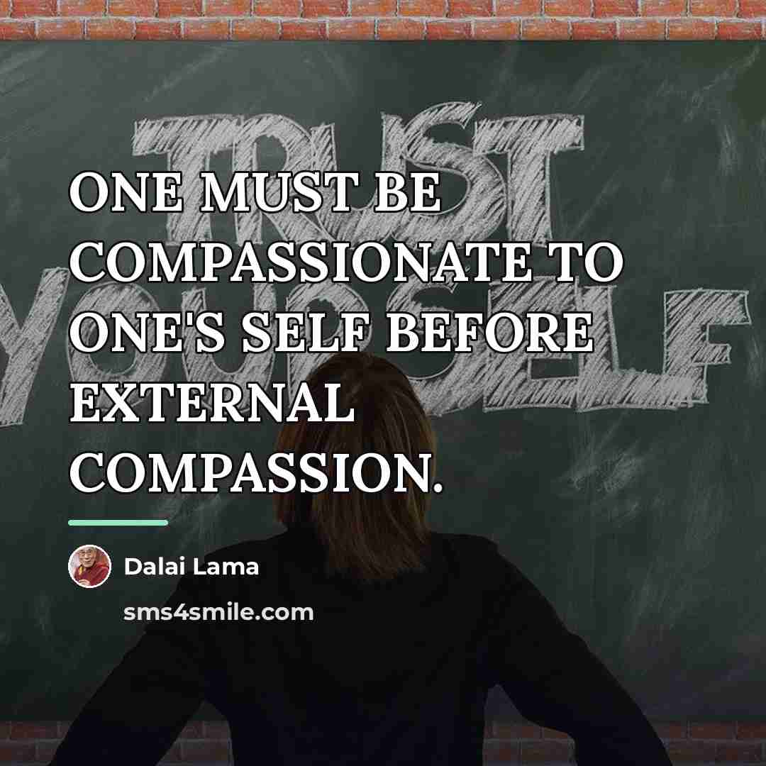 “ONE MUST BE COMPASSIONATE TO ONE'S SELF BEFORE EXTERNAL COMPASSION.…” quote by Dalai Lama
