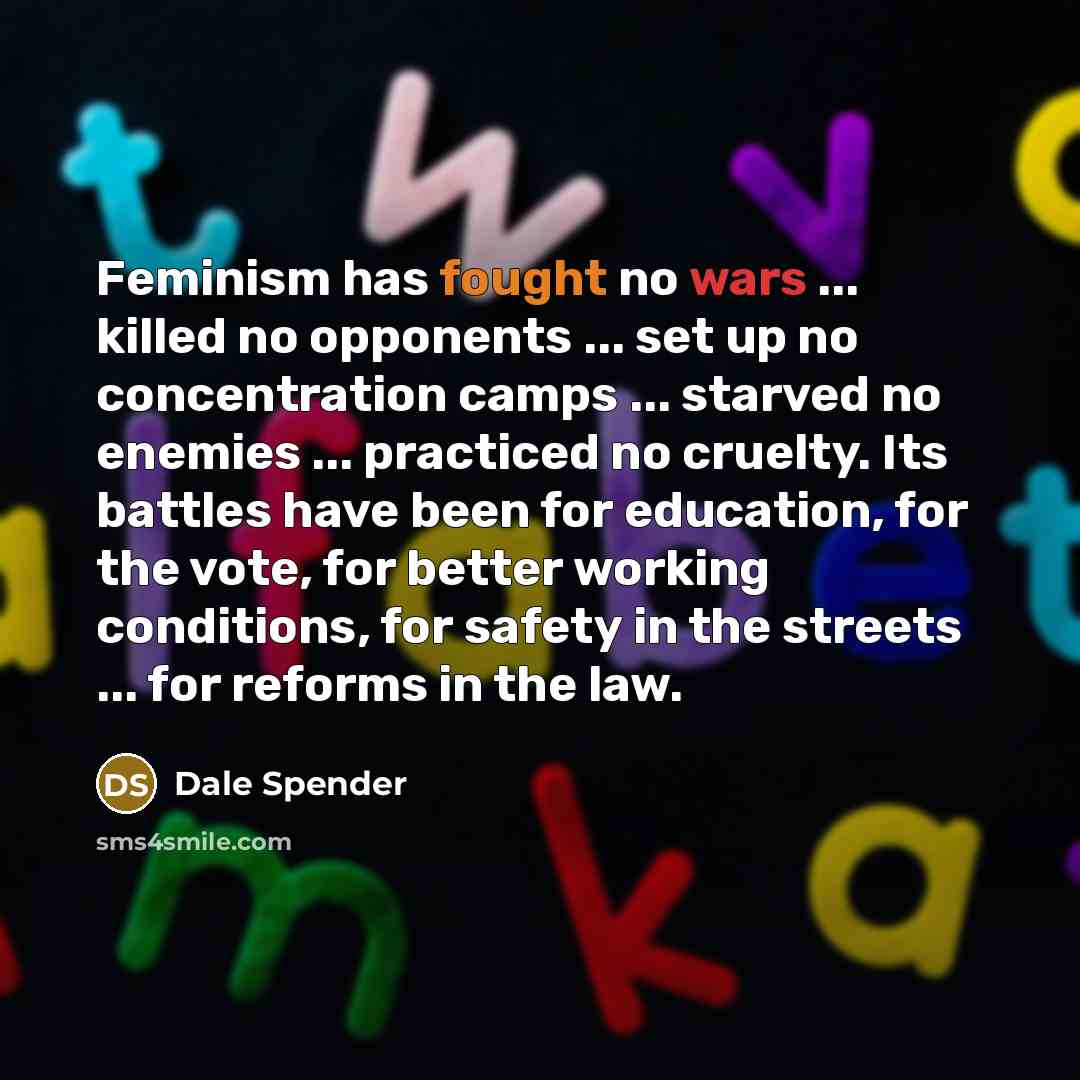 “Feminism has fought no wars ... killed no opponents ...…” quote by Dale Spender
