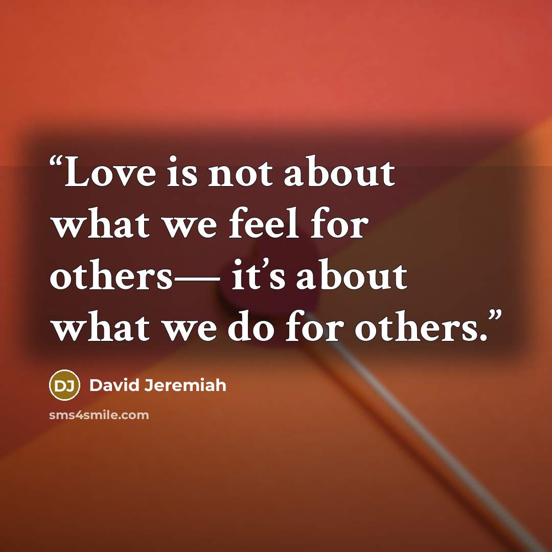 “Love is not about what we feel for others— it’s about what we do for others.” quote by David Jeremiah