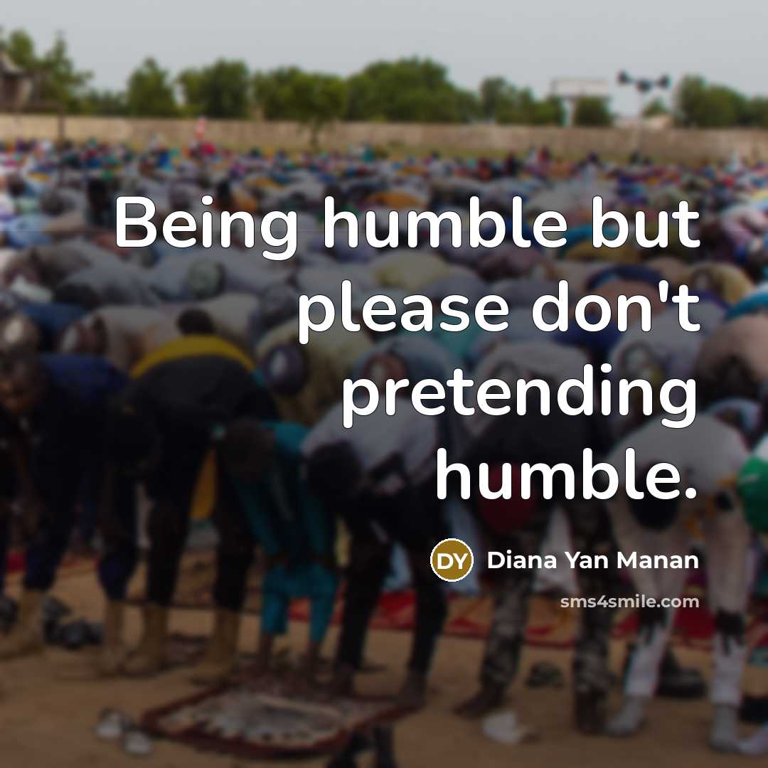 “Being humble but please don't pretending humble.” quote by Diana Yan Manan
