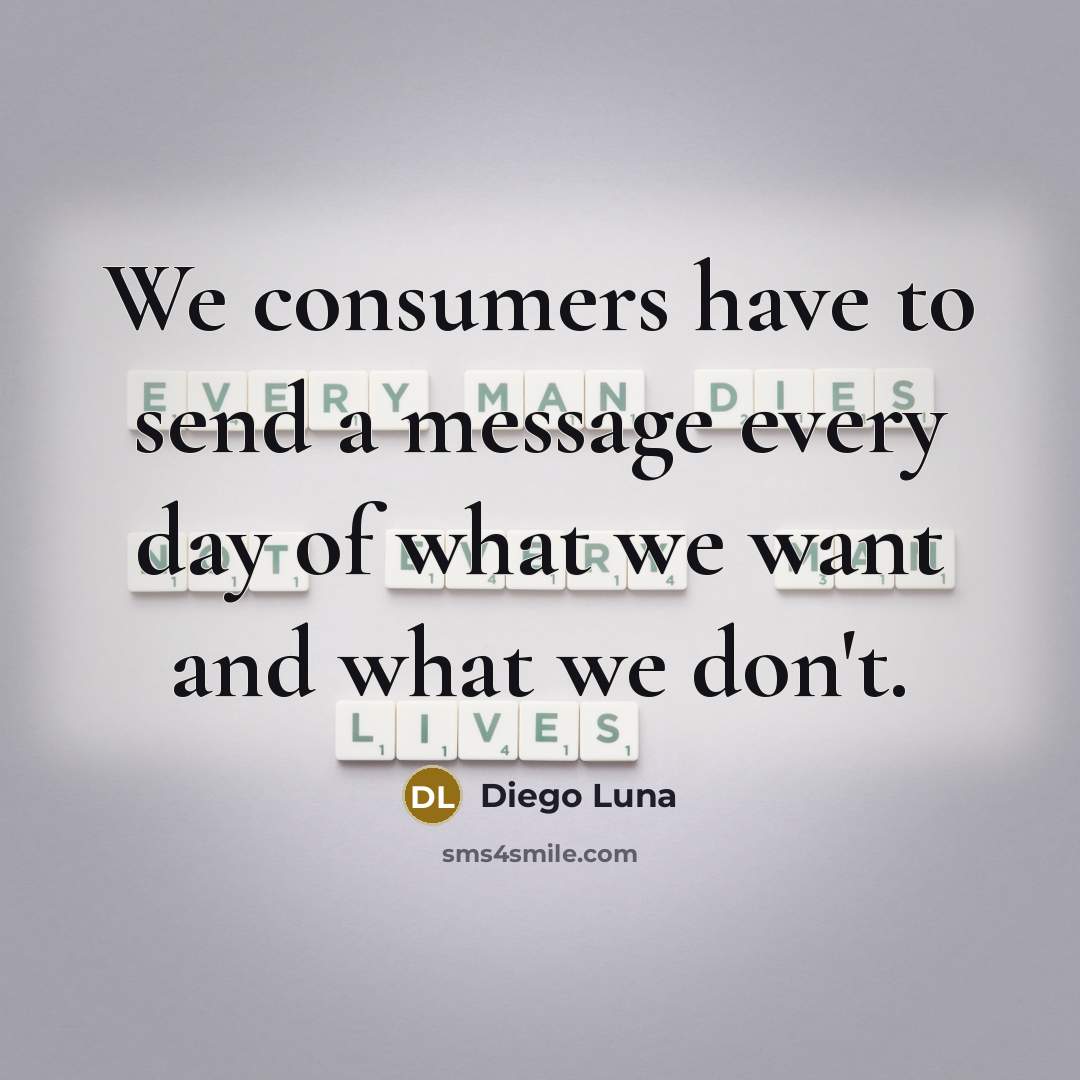 “We consumers have to send a message every day of what we want and what we don't.” quote by Diego Luna