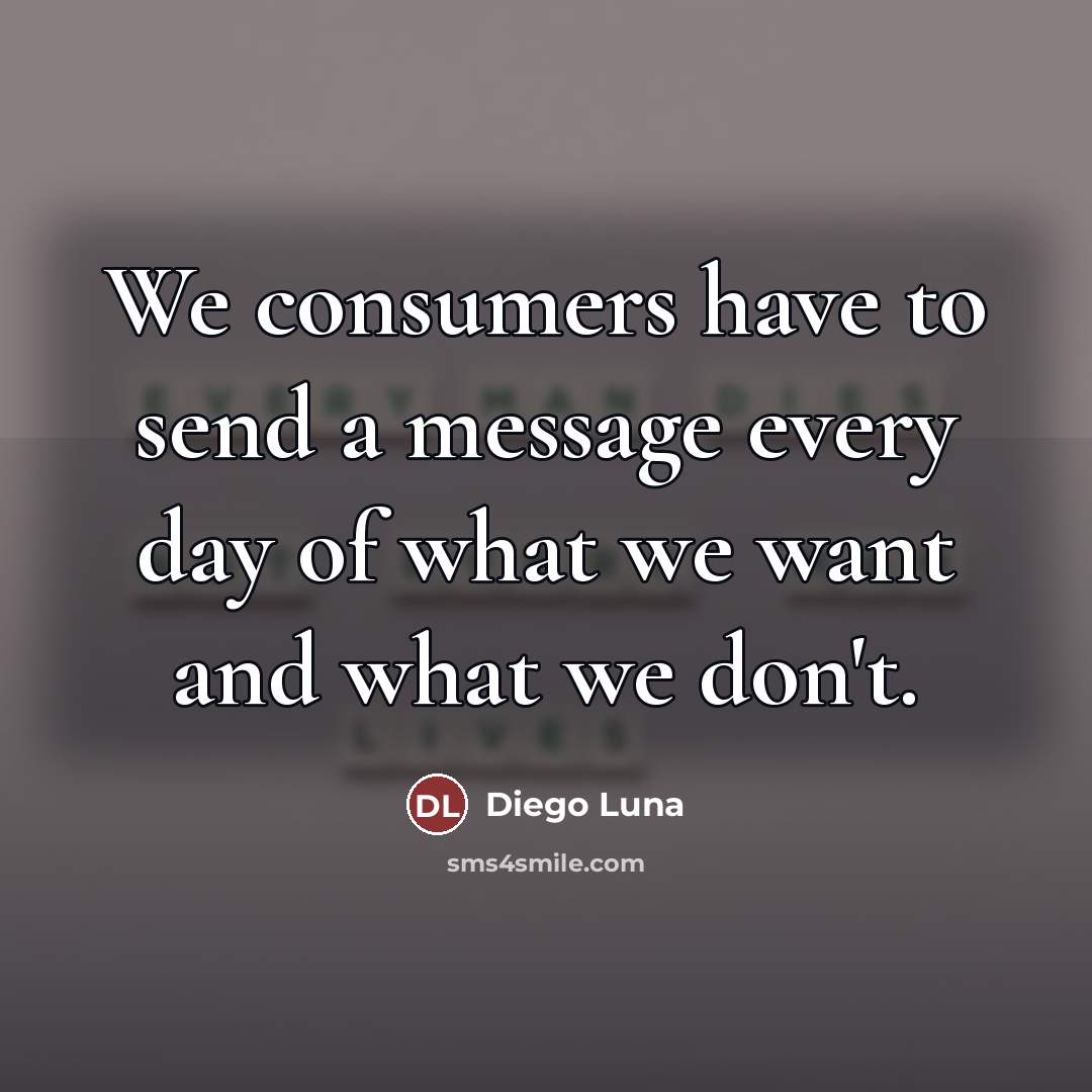 “We consumers have to send a message every day of…” quote by Diego Luna