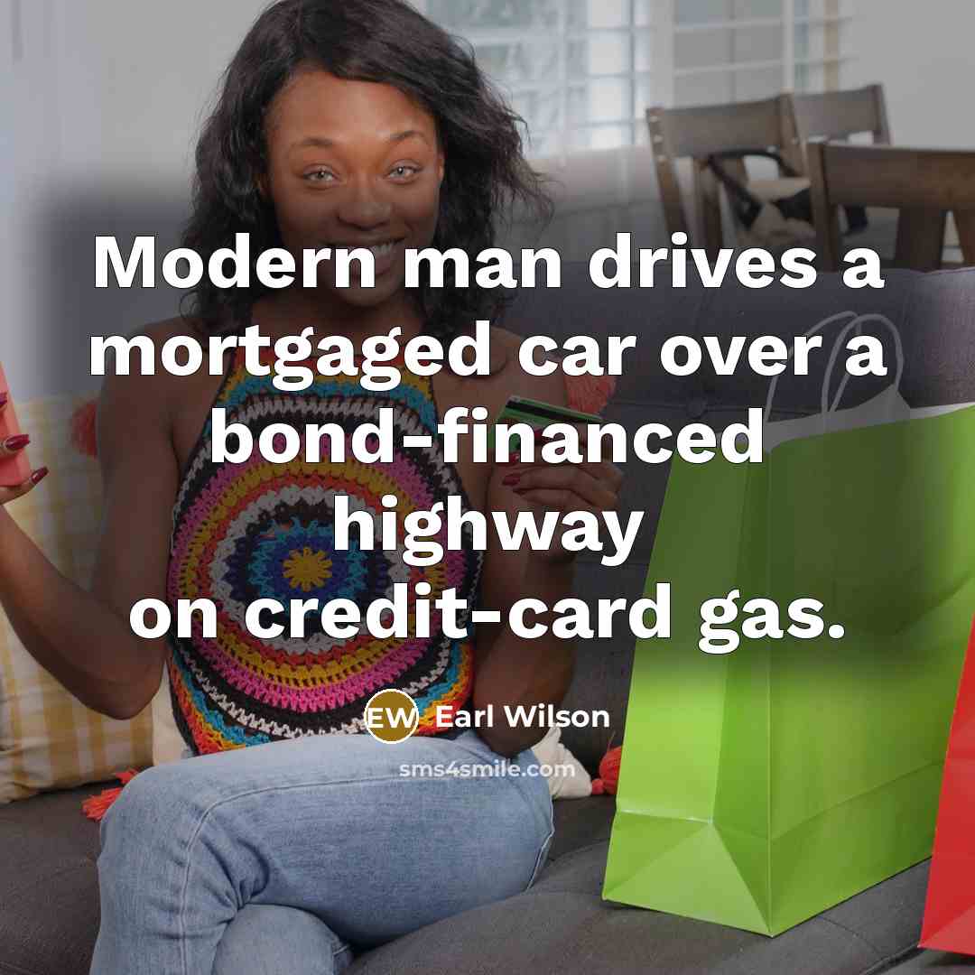 “Modern man drives a mortgaged car over a bond-financed highway…” quote by Earl Wilson
