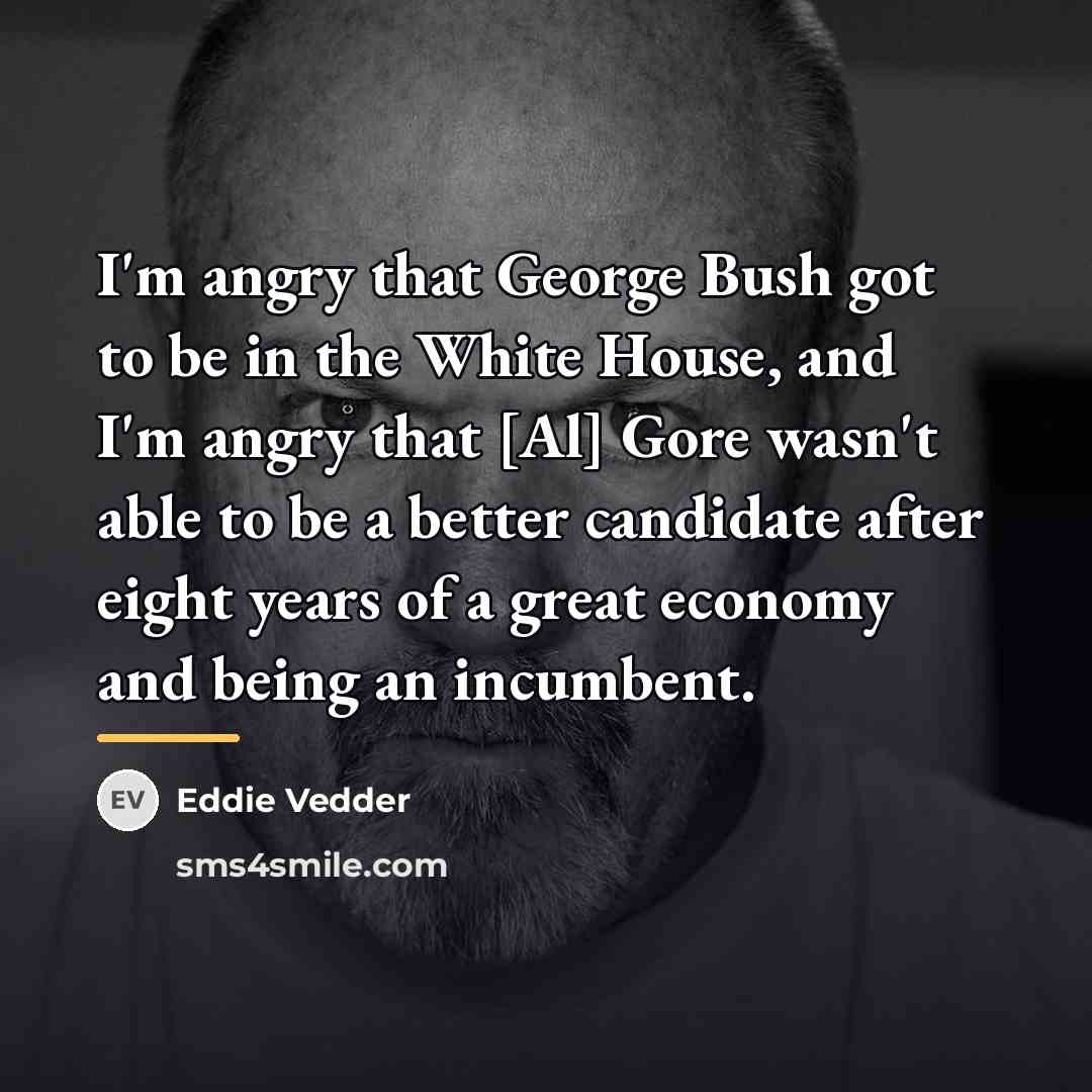 “I'm angry that George Bush got to be in the…” quote by Eddie Vedder