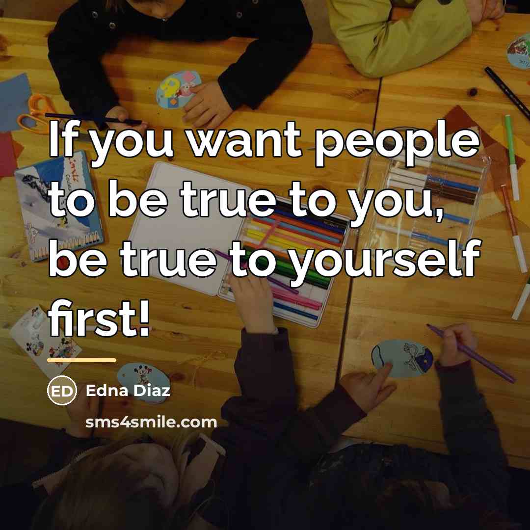 “If you want people to be true to you, be…” quote by Edna Diaz