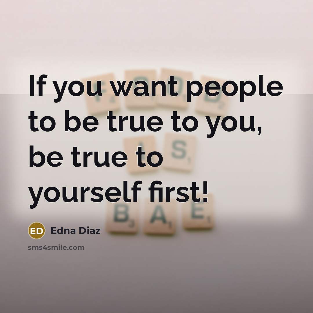 “If you want people to be true to you, be true to yourself first!” quote by Edna Diaz