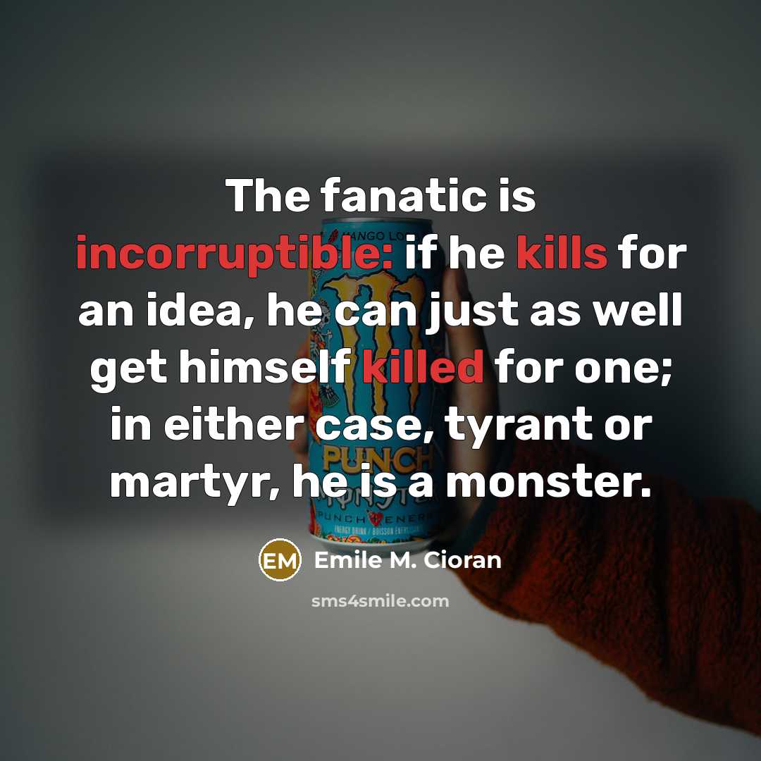 “The fanatic is incorruptible: if he kills for an idea,…” quote by Emile M. Cioran