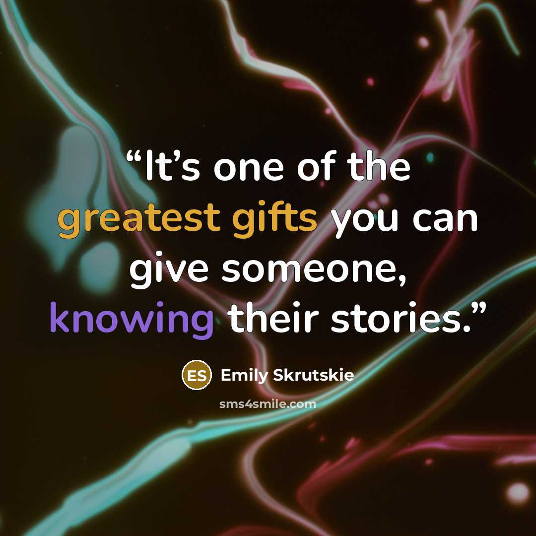 “It’s one of the greatest gifts you can give someone, knowing their stories.” quote by Emily Skrutskie