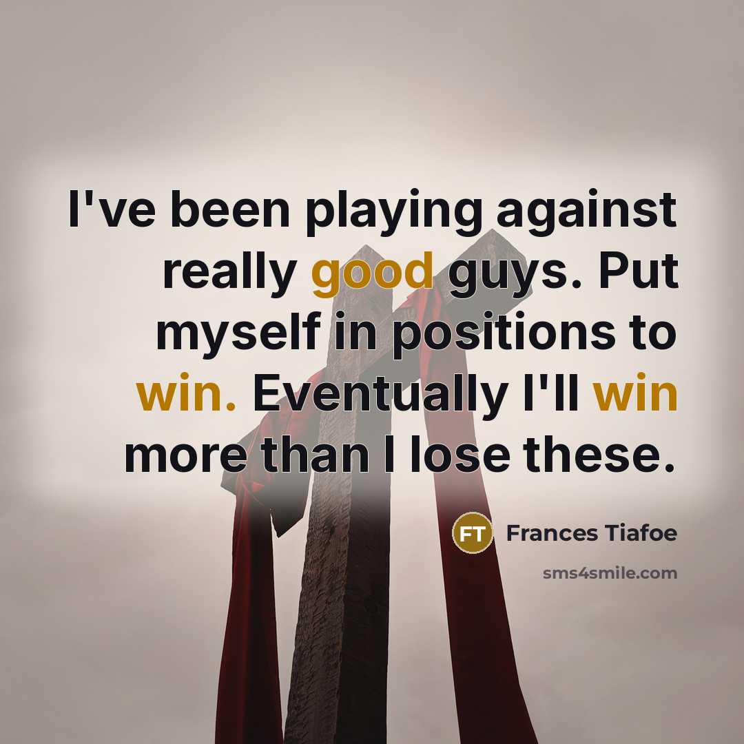 “I've been playing against really good guys. Put myself in positions to win. Eventually I'll win more than I lose these.” quote by Frances Tiafoe