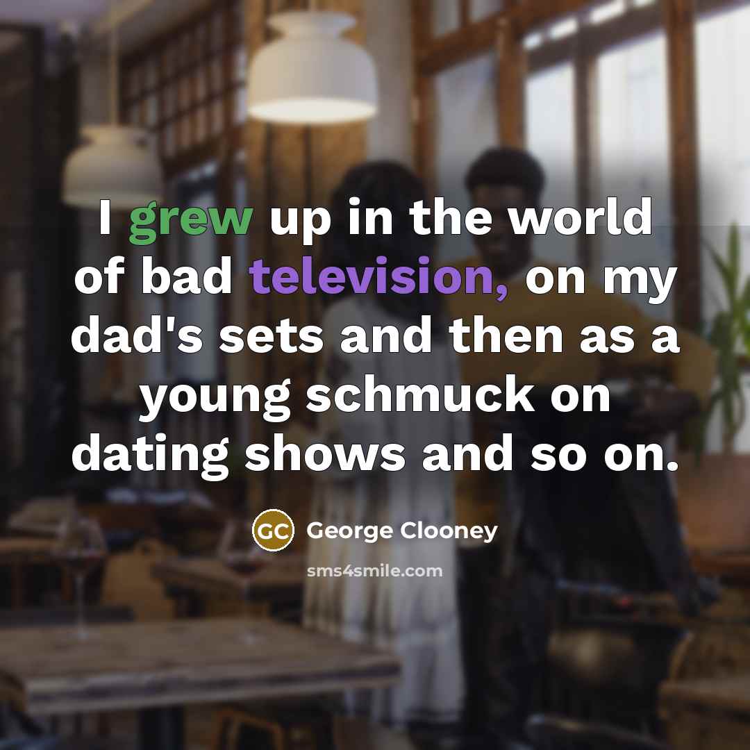 “I grew up in the world of bad television, on…” quote by George Clooney