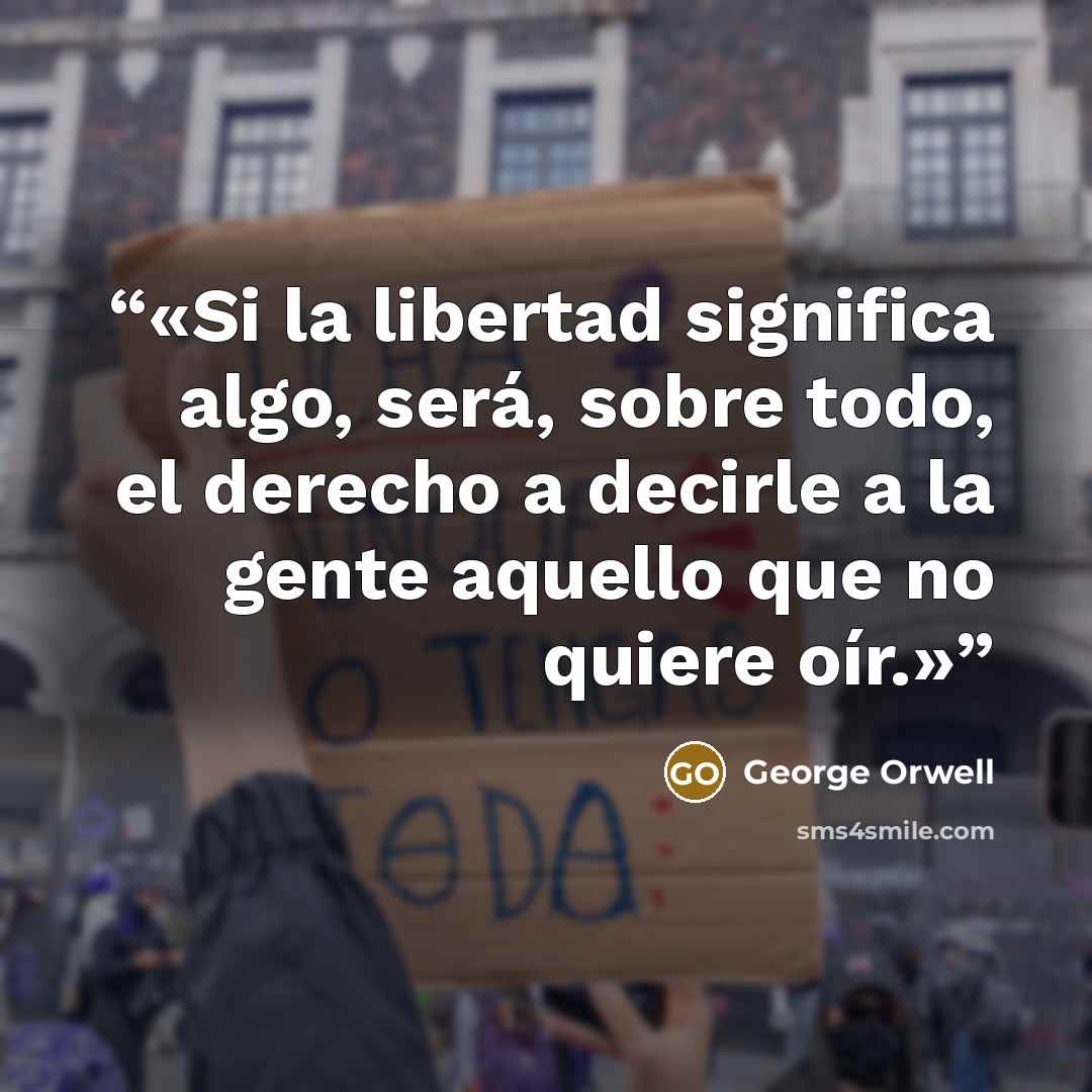 “Si la libertad significa algo, será, sobre todo, el derecho a decirle a la gente aquello que no quiere oír.” quote by George Orwell