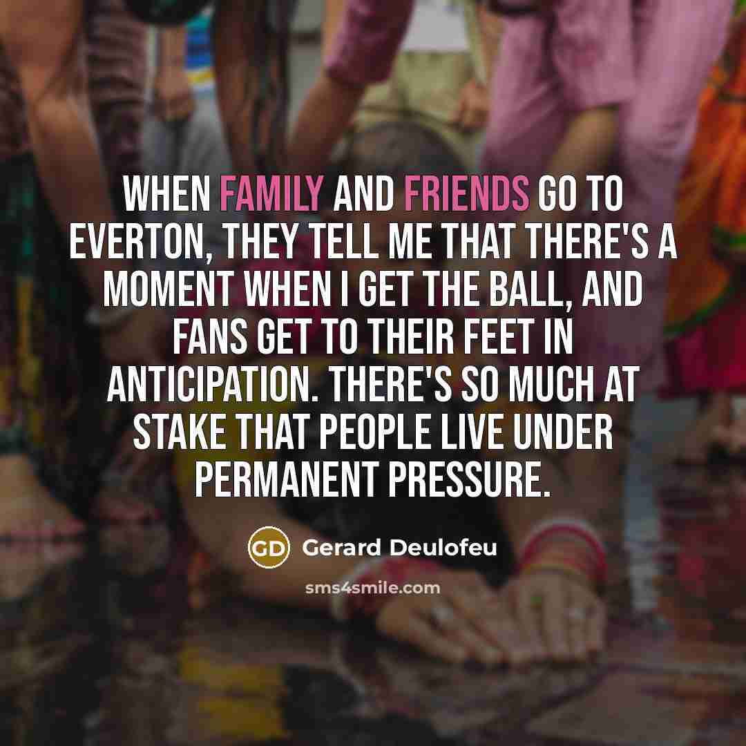 “When family and friends go to Everton, they tell me that there's a moment when I get the ball, and fans get to their feet in anticipation. There's so much at stake that people live under permanent pressure.” quote by Gerard Deulofeu