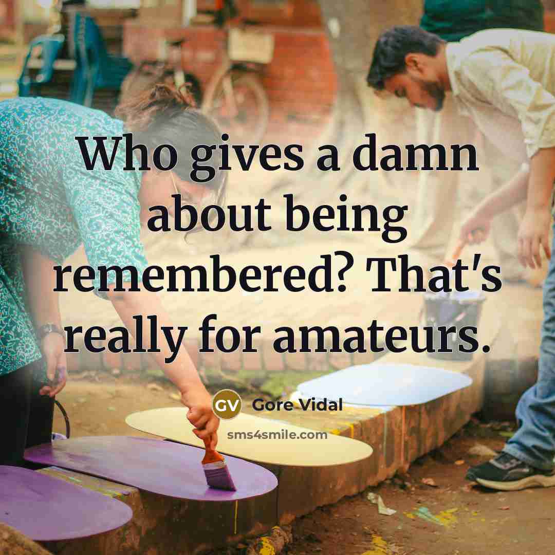 “Who gives a damn about being remembered? That's really for…” quote by Gore Vidal