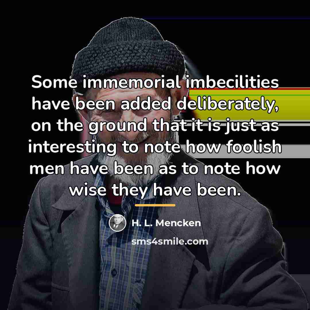 “Some immemorial imbecilities have been added deliberately, on the ground…” quote by H. L. Mencken