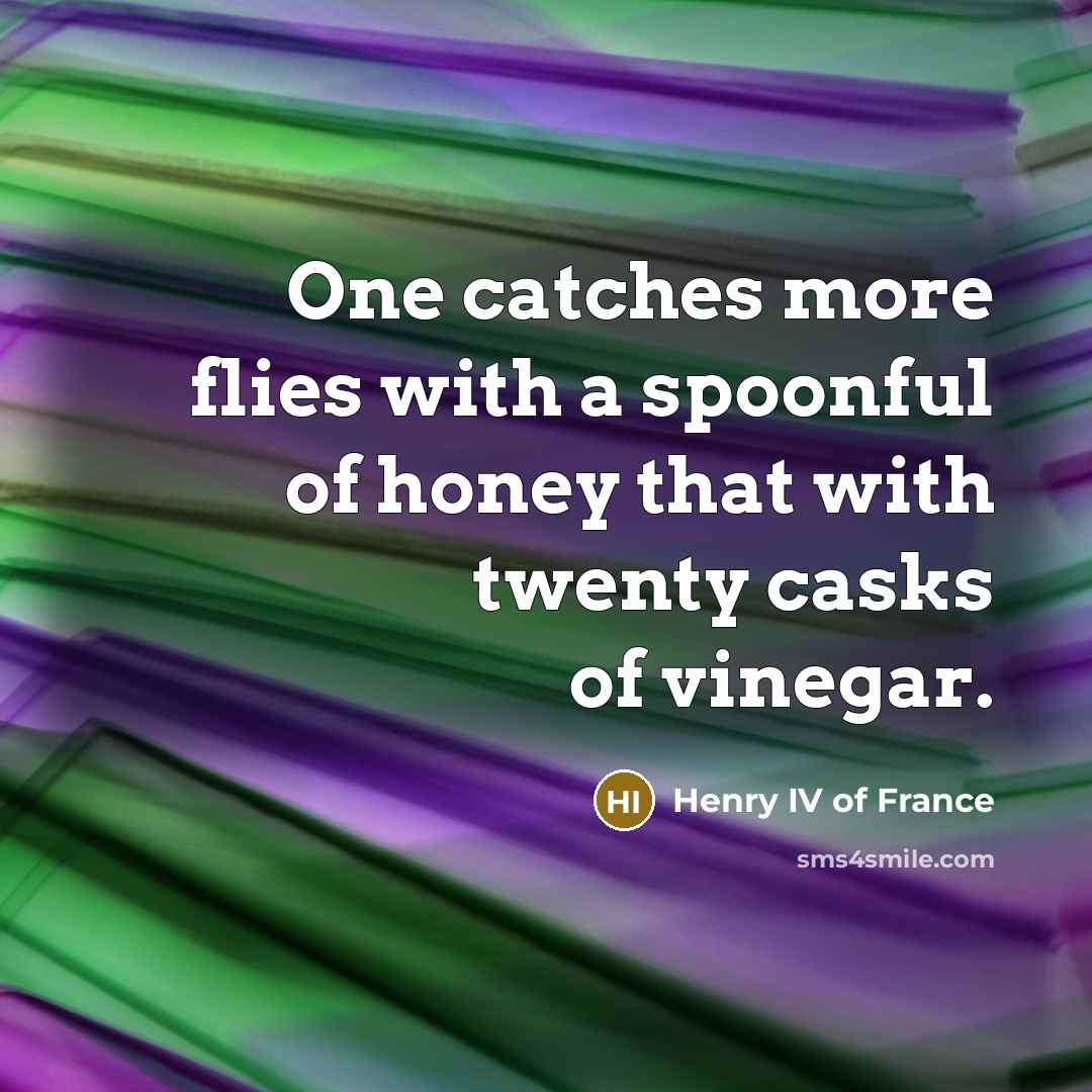 “One catches more flies with a spoonful of honey that…” quote by Henry IV of France