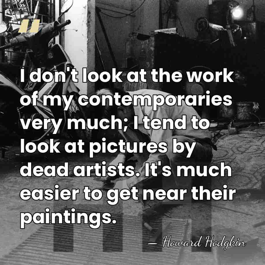 I don't look at the work of my contemporaries very much; I&hellip; - Howard Hodgkin