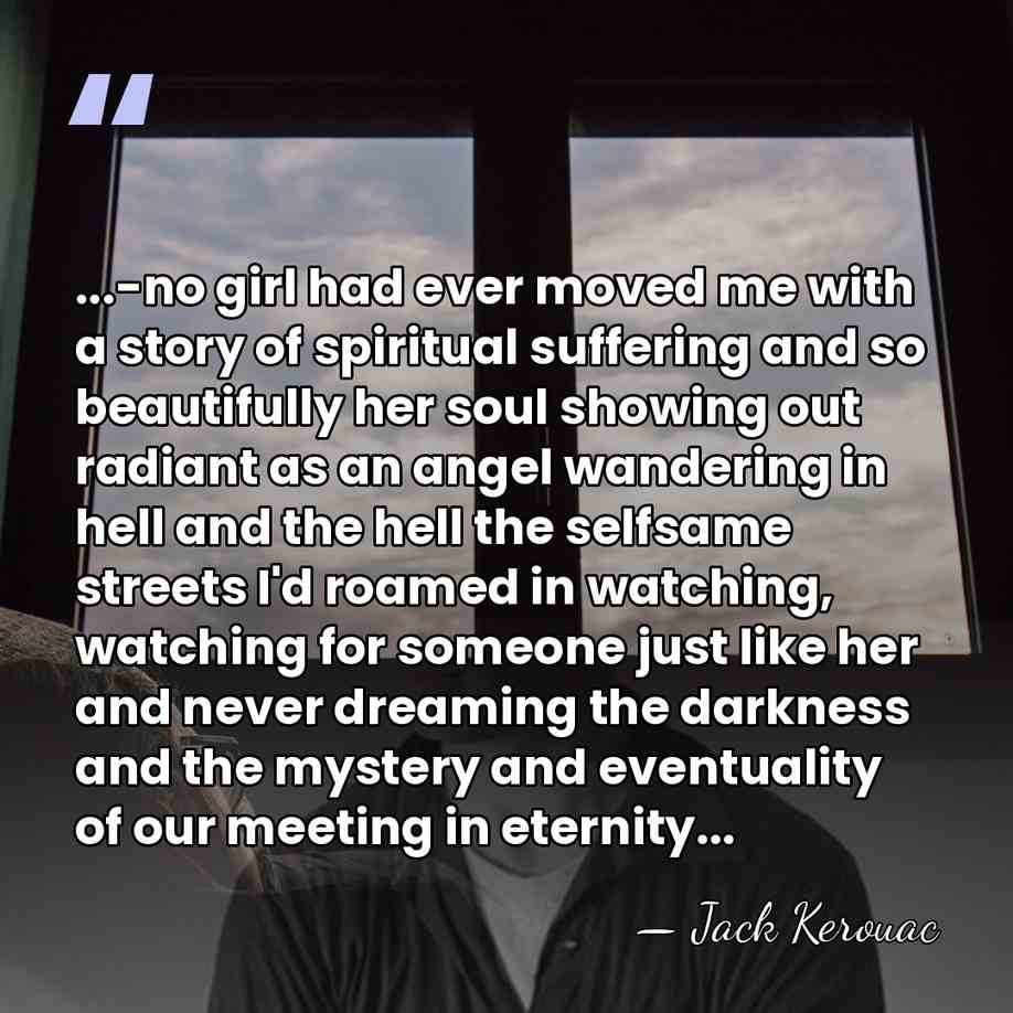 ...-no girl had ever moved me with a story of spiritual suffering&hellip; - Jack Kerouac
