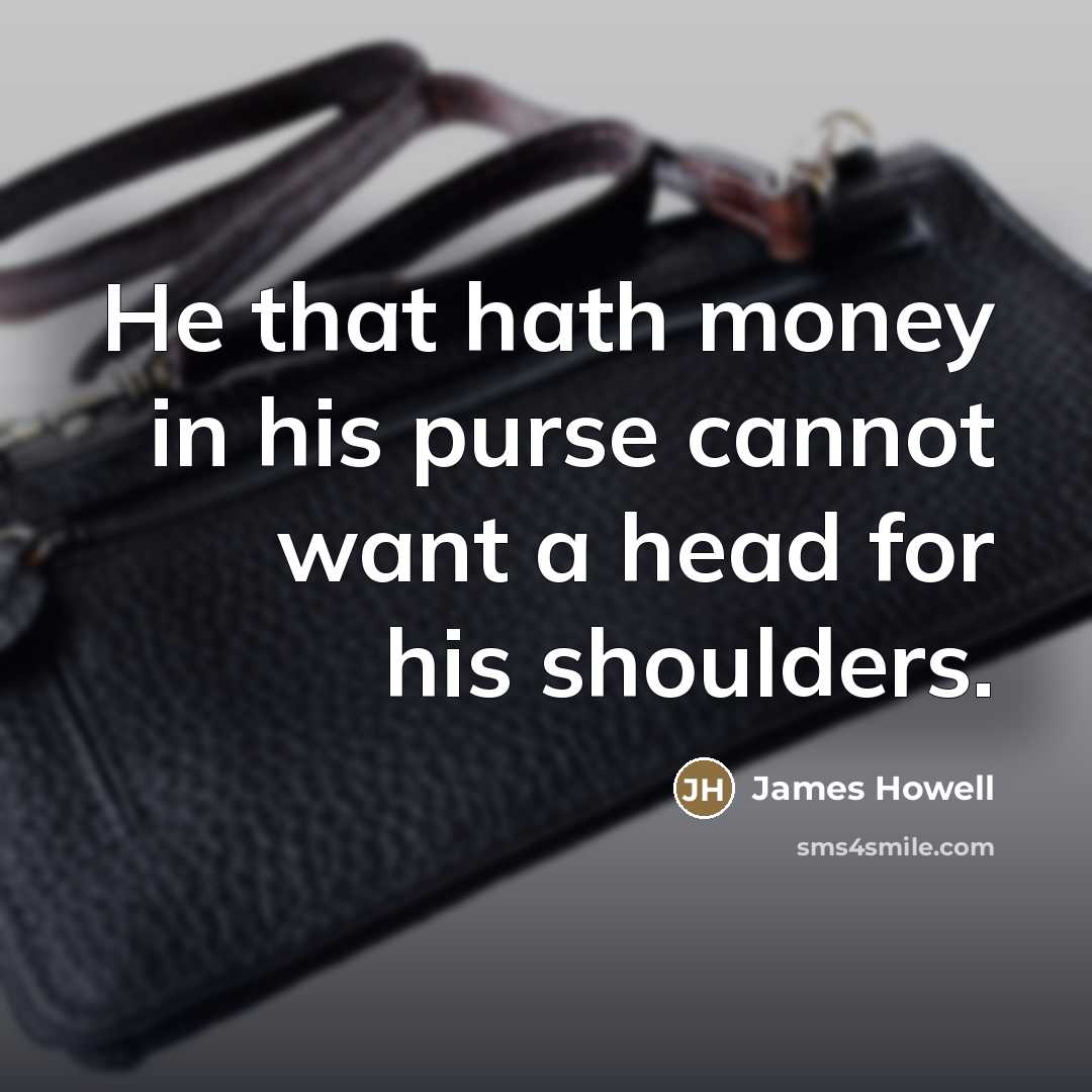 “He that hath money in his purse cannot want a…” quote by James Howell