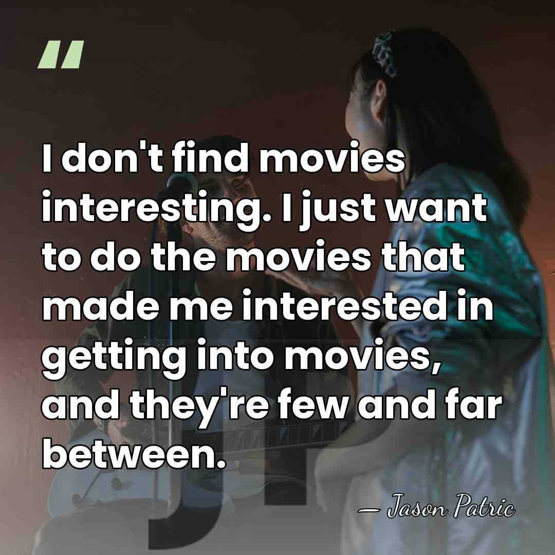 I don't find movies interesting. I just want to do the movies&hellip; - Jason Patric