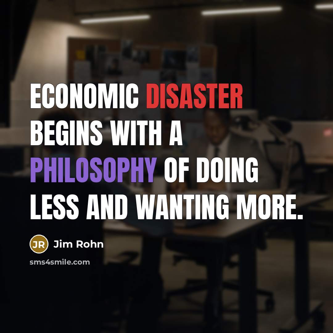 “Economic disaster begins with a philosophy of doing less and…” quote by Jim Rohn