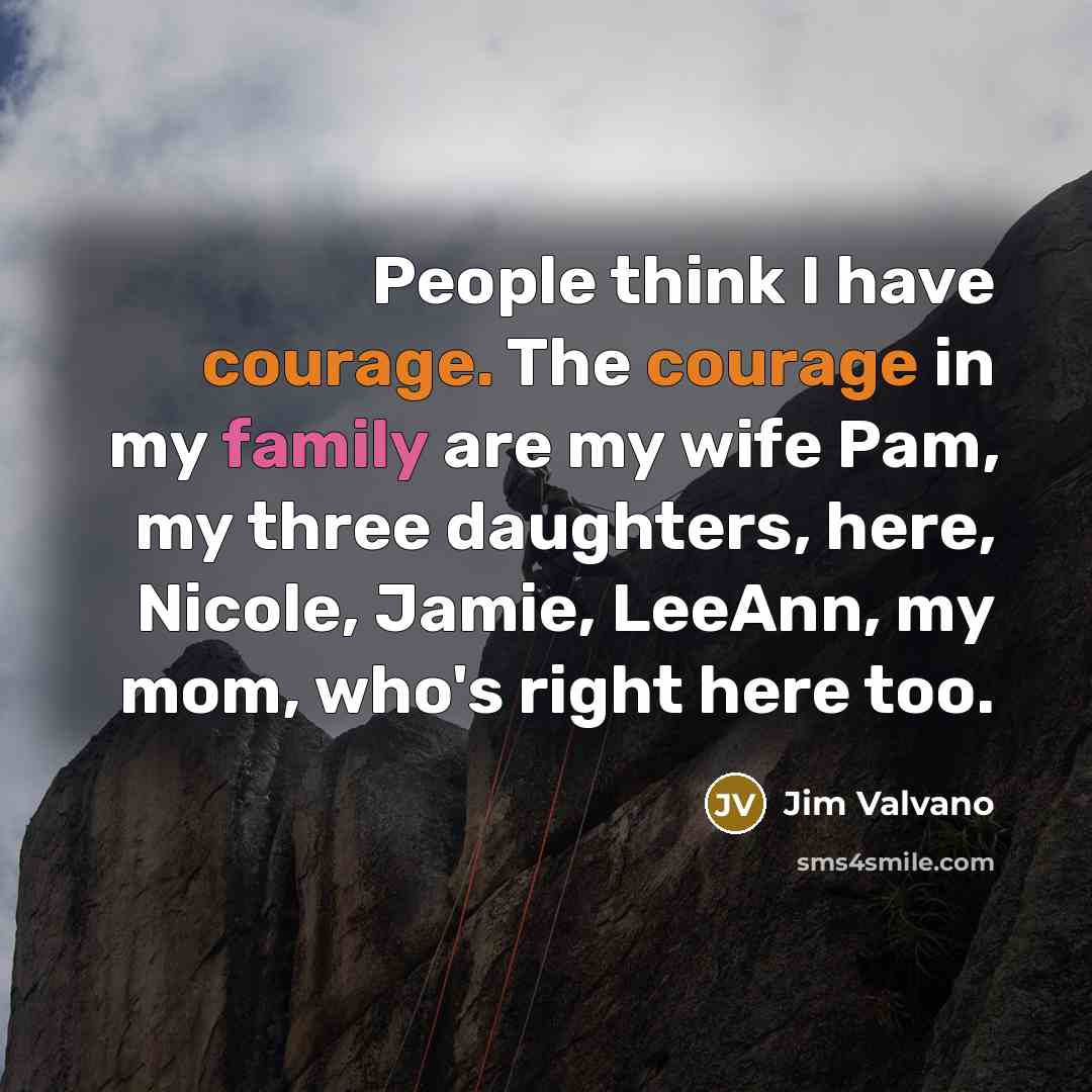“People think I have courage. The courage in my family…” quote by Jim Valvano